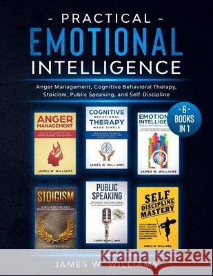 Practical Emotional Intelligence: 6 Books in 1 - Anger Management, Cognitive Behavioral Therapy, Stoicism, Public Speaking, and Self-Discipline W. Williams, James 9798556023048 Independently Published - książka
