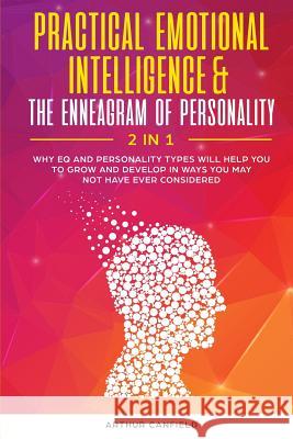 Practical Emotional Intelligence & the Enneagram of Personality 2 in 1: Why Eq and Personality Types Will Help You to Grow and Develop in Ways You May Arthur Canfield 9781795435406 Independently Published - książka