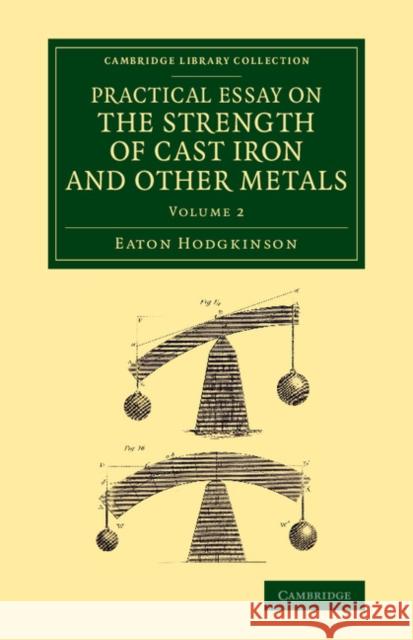 Practical Essay on the Strength of Cast Iron and Other Metals: Containing Practical Rules, Tables, and Examples, Founded on a Series of Experiments, w Hodgkinson, Eaton 9781108070355 Cambridge University Press - książka