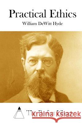 Practical Ethics William DeWitt Hyde The Perfect Library 9781511844710 Createspace - książka