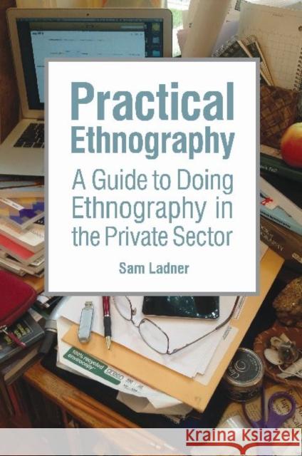 Practical Ethnography: A Guide to Doing Ethnography in the Private Sector Ladner, Sam 9781611323894 Left Coast Press - książka