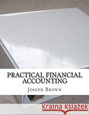 practical financial accounting Brown, Joseph 9781981297207 Createspace Independent Publishing Platform - książka