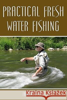 Practical Fresh Water Fishing Francis E. Sell 9781438281384 Createspace - książka