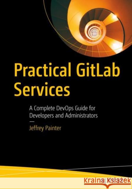Practical GitLab Services: A Complete DevOps Guide for Developers and Administrators Jeffrey Painter 9798868804267 Springer-Verlag Berlin and Heidelberg GmbH &  - książka
