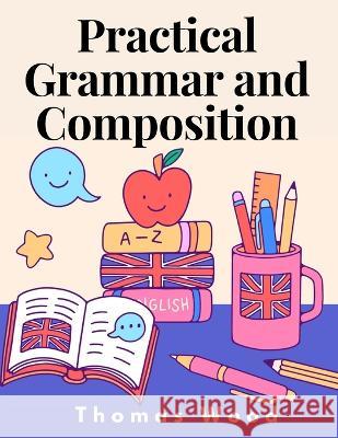 Practical Grammar and Composition Thomas Wood   9781805474678 Intell Book Publishers - książka