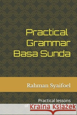 Practical Grammar Basa Sunda: Practical lessons of Sundanese language Syaifoel, Rahman 9798593439703 Independently published - książka