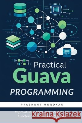 Practical Guava Programming: Improve Java Code with Collections, Functional Utilities, and Caching Mondkar, Manisha, Mondkar, Prashant 9798183752823 Independently Published - książka