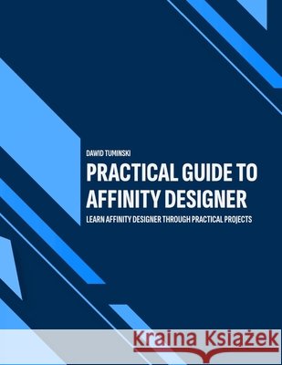 Practical Guide to Affinity Designer: Learn Affinity Designer through practical projects Tuminski, Dawid 9798657156294 Independently Published - książka