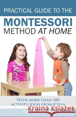 Practical Guide to the Montessori Method at Home: With more than 100 activity ideas from 0 to 6 Palmarola, Julia 9781980381709 Independently Published - książka