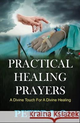 Practical Healing Prayers: A Divine Touch For A Divine Healing I. O., Peter 9798724485852 Independently published - książka