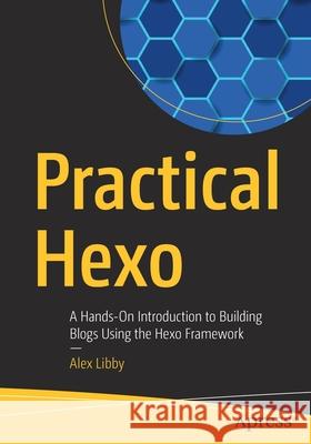 Practical Hexo: A Hands-On Introduction to Building Blogs Using the Hexo Framework Libby, Alex 9781484260883 Apress - książka