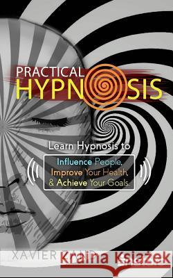 Practical Hypnosis: Learn Hypnosis to Influence People, Improve Your Health, and Achieve Your Goals Instafo                                  Xavier Zand 9781977753267 Createspace Independent Publishing Platform - książka