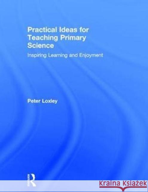 Practical Ideas for Teaching Primary Science: Inspiring Learning and Enjoyment Peter Loxley 9781138659636 Routledge - książka