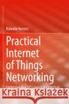 Practical Internet of Things Networking: Understanding Iot Layered Architecture Rolando Herrero 9783031284458 Springer