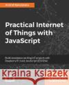 Practical Internet of Things with JavaScript Arvind Ravulavaru 9781788292948 Packt Publishing
