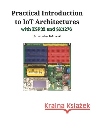 Practical Introduction to IoT Architectures Bakowski, Przemyslaw 9798246286210 Independently Published - książka