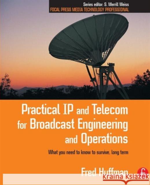 Practical IP and Telecom for Broadcast Engineering and Operations: What You Need to Know to Survive, Long Term Huffman, Fred 9780240805894 Focal Press - książka
