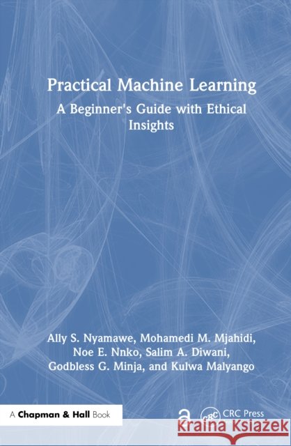 Practical Machine Learning: A Beginner's Guide with Ethical Insights Ally S. Nyamawe Mohamedi M. Mjahidi Noe E. Nnko 9781032782164 Taylor & Francis Ltd - książka