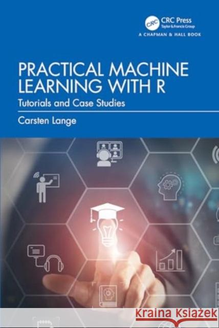 Practical Machine Learning with R: Tutorials and Case Studies Carsten Lange 9781032434056 CRC Press - książka