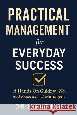 Practical Management for Everyday Success: A Hands-On Guide for New and Experienced Managers Nai, Isaac 9798265257796 Independently Published - książka