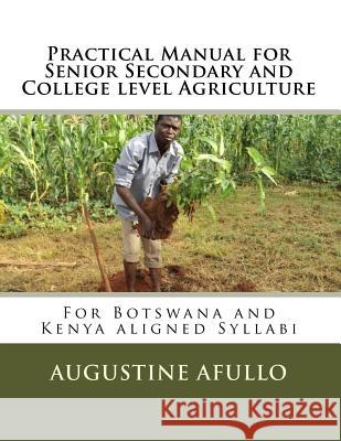 Practical Manual for Senior Secondary and College level Agriculture: For Botswana and Kenya aligned Syllabi Afullo, Augustine Otieno 9789966720573 Wamra Technoprises, Nairobi - książka