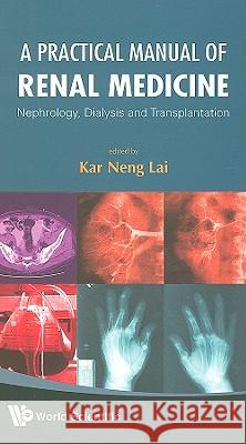 Practical Manual of Renal Medicine, A: Nephrology, Dialysis and Transplantation Lai, Kar Neng 9789812838711 World Scientific Publishing Company - książka