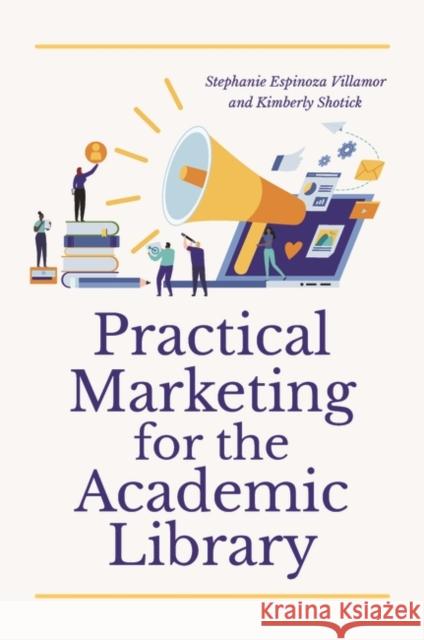 Practical Marketing for the Academic Library Stephanie Espinoza Villamor Kimberly Shotick 9781440872228 Libraries Unlimited - książka