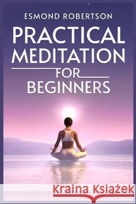 Practical Meditation for Beginners: Finding Calm Within Chaos. A Beginner's Guide to Meditation Techniques (2023) Esmond Robertson   9783988311986 Esmond Robertson - książka