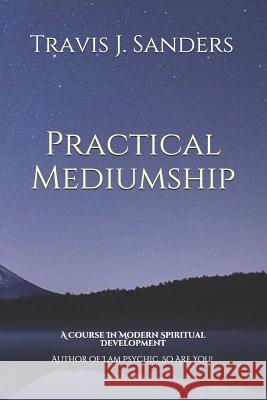 Practical Mediumship: A Course In Modern Spiritual Development Travis James Sanders 9781725802797 Createspace Independent Publishing Platform - książka