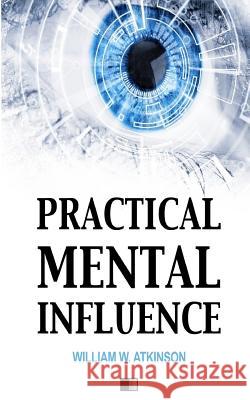 Practical Mental Influence William W. Atkinson 9781985198128 Createspace Independent Publishing Platform - książka