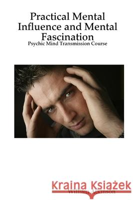 Practical Mental Influence and Mental Fascination: Psychic Mind Transmission Course Atkinson, William 9781430306016 Lulu Press - książka