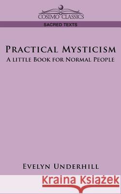 Practical Mysticism: A Little Book for Normal People HTTP //Evelynunderhill Org/ Evelyn Underhill 9781596054233 Cosimo Classics - książka
