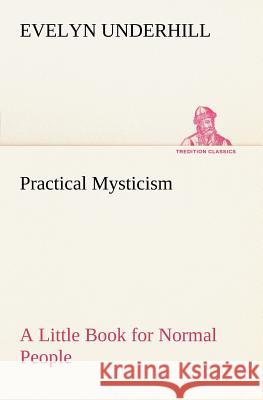 Practical Mysticism A Little Book for Normal People HTTP //Evelynunderhill Org/ Evelyn Underhill 9783849185589 Tredition Classics - książka