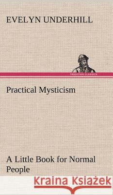 Practical Mysticism A Little Book for Normal People HTTP //Evelynunderhill Org/ Evelyn Underhill 9783849194444 Tredition Classics - książka