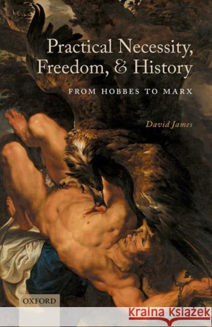 Practical Necessity, Freedom, and History: From Hobbes to Marx David James 9780198847885 Oxford University Press, USA - książka