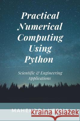 Practical Numerical Computing Using Python: Scientific & Engineering Applications Mahendra Verma   9798767314713 Independently Published - książka