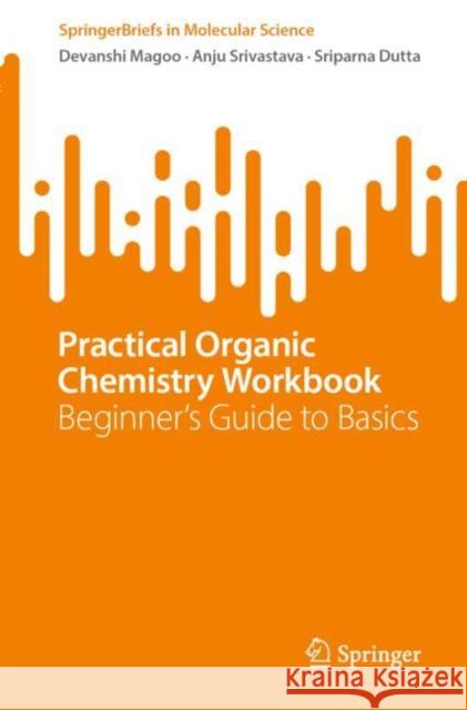 Practical Organic Chemistry Workbook: Beginner's Guide to Basics Devanshi Magoo Anju Srivastava Sriparna Dutta 9783031919855 Springer - książka