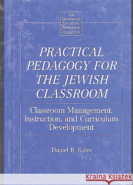 Practical Pedagogy for the Jewish Classroom: Classroom Management, Instruction, and Curriculum Development Kohn, Daniel B. 9780313309311 Greenwood Press - książka