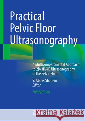 Practical Pelvic Floor Ultrasonography: A Multicompartmental Approach to 2d/3d/4D Ultrasonography of the Pelvic Floor S. Abbas Shobeiri 9783031924859 Springer - książka