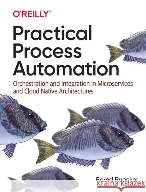 Practical Process Automation: Orchestration and Integration in Microservices and Cloud Native Architectures Bernd Ruecker 9781492061458 O'Reilly Media - książka