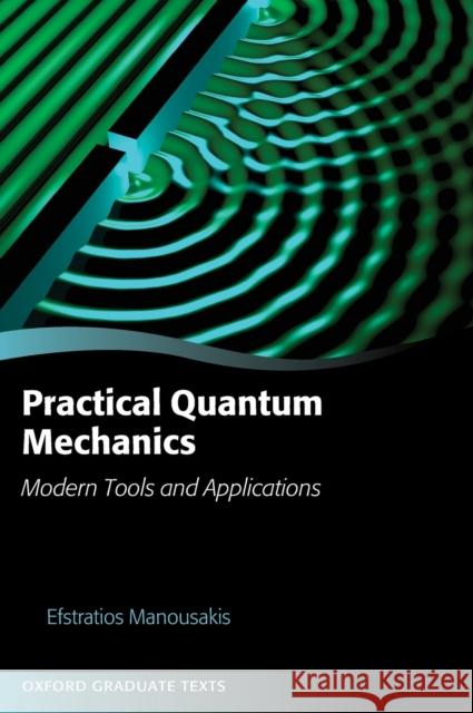 Practical Quantum Mechanics: Modern Tools and Applications Efstratios Manousakis 9780198749349 Oxford University Press, USA - książka