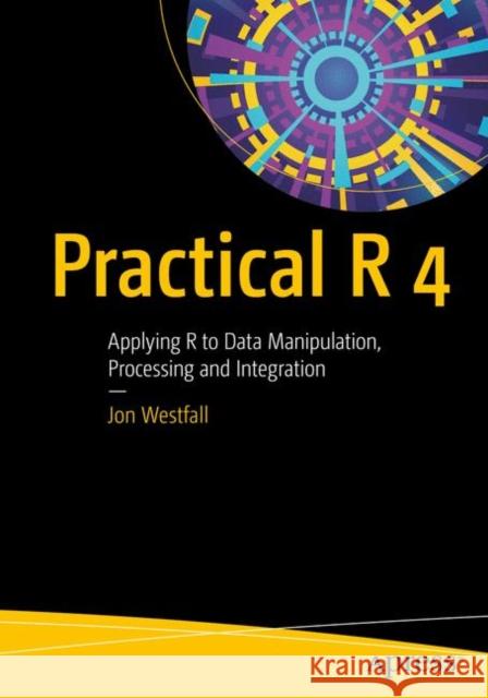 Practical R 4: Applying R to Data Manipulation, Processing and Integration Jon Westfall 9781484259450 Apress - książka