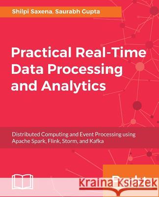 Practical Real-time Data Processing and Analytics Saxena, Shilpi 9781787281202 Packt Publishing - książka