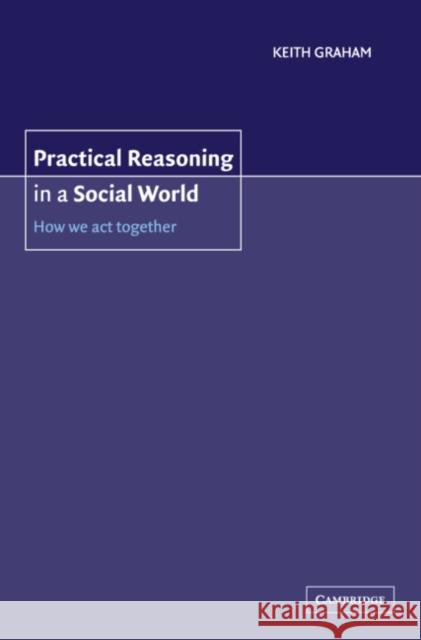 Practical Reasoning in a Social World: How We Act Together Keith Graham (University of Bristol) 9780521803786 Cambridge University Press - książka