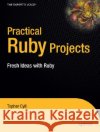 Practical Ruby Projects: Ideas for the Eclectic Programmer Christopher Cyll 9781590599112 APress