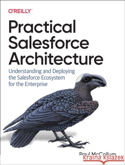 Practical Salesforce Architecture: Understanding and Deploying the Salesforce Ecosystem for the Enterprise  9781098138288  - książka