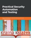 Practical Security Automation and Testing: Tools and techniques for automated security scanning and testing in DevSecOps Tony Hsu 9781789802023 Packt Publishing Limited