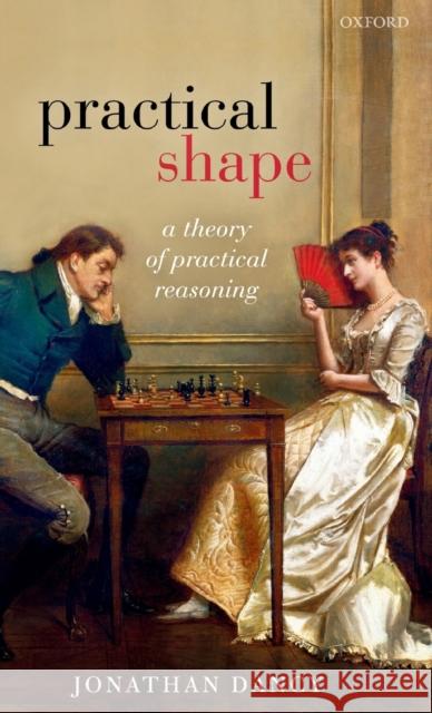 Practical Shape: A Theory of Practical Reasoning Dancy, Jonathan 9780198805441 Oxford University Press, USA - książka