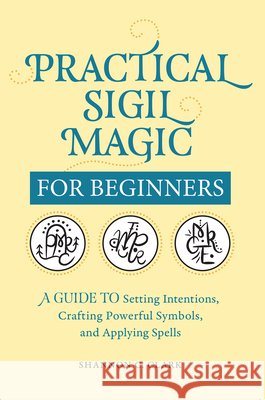 Practical Sigil Magic for Beginners: A Guide to Setting Intentions, Crafting Powerful Symbols, and Applying Spells Shannon C. Clark 9781638070740 Callisto - książka