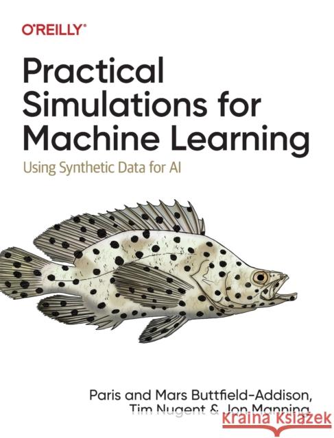 Practical Simulations for Machine Learning: Using Synthetic Data for AI Paris Buttfield-Addison Jon Manning Mars Buttfield-Addison 9781492089926 O'Reilly Media - książka